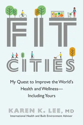 Fit Cities: A világ egészségének és jólétének javítására irányuló törekvésem - beleértve az önét is - Fit Cities: My Quest to Improve the World's Health and Wellness--Including Yours