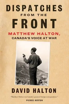 Jelentések a frontról: Matthew Halton élete, Kanada hangja a háborúban - Dispatches from the Front: The Life of Matthew Halton, Canada's Voice at War