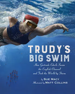 Trudy nagy úszása: Hogyan úszta át Gertrude Ederle a La Manche-csatornát, és hogyan vette be a világot viharral - Trudy's Big Swim: How Gertrude Ederle Swam the English Channel and Took the World by Storm