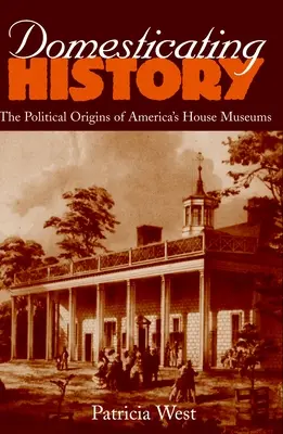 A történelem meghonosítása: Az amerikai házi múzeumok politikai eredete - Domesticating History: The Political Origins of America's House Museums