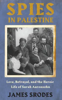 Kémek Palesztinában - Szerelem, árulás és Sarah Aaronsohn hősies élete - Spies In Palestine - Love, Betrayal and the Heroic Life of Sarah Aaronsohn