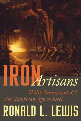 Vasművesek: A walesi bevándorlók és az amerikai acélkorszak - Iron Artisans: Welsh Immigrants and the American Age of Steel