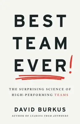 A valaha volt legjobb csapat: A nagyteljesítményű csapatok meglepő tudománya - Best Team Ever: The Surprising Science of High-Performing Teams