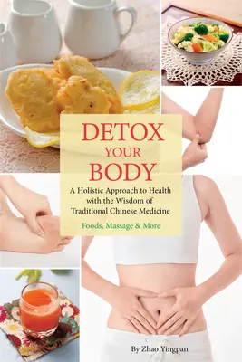 Detox Your Body: Az egészség holisztikus megközelítése a hagyományos kínai orvoslás bölcsességével - Detox Your Body: A Holistic Approach to Health with the Wisdom of Traditional Chinese Medicine