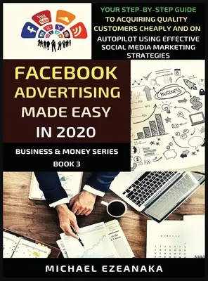 Facebook hirdetések könnyedén 2020-ban: Your Step-By-Step Guide To Acquiring Quality Customers Cheaply And On Autopilot Using Effective Social Media M - Facebook Advertising Made Easy In 2020: Your Step-By-Step Guide To Acquiring Quality Customers Cheaply And On Autopilot Using Effective Social Media M