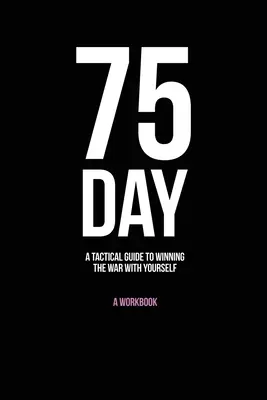 75 nap: Taktikai útmutató az önmagunkkal folytatott háború megnyeréséhez - 75-Day: A Tactical Guide to Winning the War with Yourself