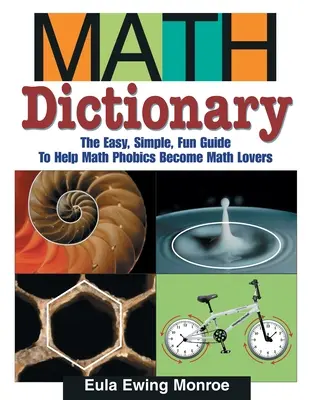 Matematikai szótár: A könnyű, egyszerű, szórakoztató útmutató, amely segít a matekfóbiásoknak matekrajongókká válni - Math Dictionary: The Easy, Simple, Fun Guide to Help Math Phobics Become Math Lovers