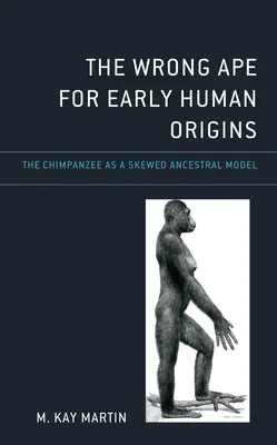 The Wrong Ape for Early Human Origins: A csimpánz mint ferde ősi modell - The Wrong Ape for Early Human Origins: The Chimpanzee as a Skewed Ancestral Model