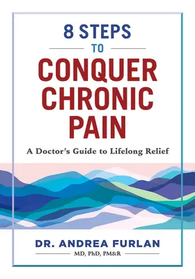 8 lépés a krónikus fájdalom legyőzéséhez: Egy orvos útmutatója az élethosszig tartó enyhüléshez - 8 Steps to Conquer Chronic Pain: A Doctor's Guide to Lifelong Relief