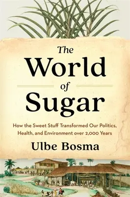 A cukor világa: Hogyan alakította át az édes anyag 2000 év alatt politikánkat, egészségünket és környezetünket - The World of Sugar: How the Sweet Stuff Transformed Our Politics, Health, and Environment Over 2,000 Years