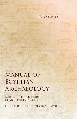 Az egyiptomi régészet kézikönyve és útmutató az egyiptomi régiségek tanulmányozásához - Diákok és utazók használatára - Manual of Egyptian Archaeology and Guide to the Study of Antiquities in Egypt - For the Use of Students and Travellers