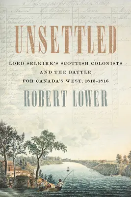 Unsettled: Lord Selkirk skót gyarmatosítói és a Kanada nyugati részéért vívott csata, 1813-1816 - Unsettled: Lord Selkirk's Scottish Colonists and the Battle for Canada's West, 1813-1816