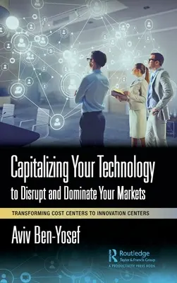 A technológia tőkésítése a piacok megzavarása és uralása érdekében: A költségközpontok átalakítása innovációs központokká - Capitalizing Your Technology to Disrupt and Dominate Your Markets: Transforming Cost Centers to Innovation Centers