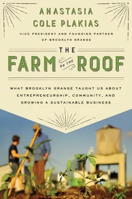A tanya a háztetőn: Amit a Brooklyn Grange tanított nekünk a vállalkozói szellemről, a közösségről és a fenntartható vállalkozásról - The Farm on the Roof: What Brooklyn Grange Taught Us about Entrepreneurship, Community, and Growing a Sustainable Business