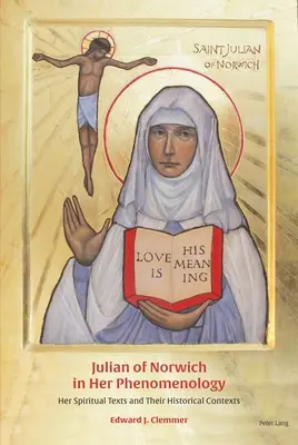 Julian of Norwich a fenomenológiájában: Spirituális szövegei és történelmi kontextusuk - Julian of Norwich in Her Phenomenology: Her Spiritual Texts and Their Historical Contexts
