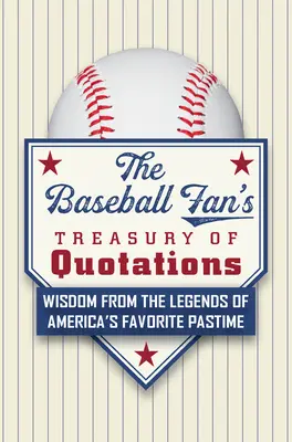 A baseballrajongó idézetgyűjteménye: Bölcsességek Amerika kedvenc időtöltésének legendáitól - The Baseball Fan's Treasury of Quotations: Wisdom from the Legends of America's Favorite Pastime