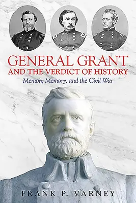 Grant tábornok és a történelem ítélete: Memoárok, emlékezet és a polgárháború - General Grant and the Verdict of History: Memoir, Memory, and the Civil War