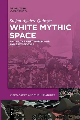 Fehér mitikus tér: Racism, the First World War, and >Battlefield 1 - White Mythic Space: Racism, the First World War, and >Battlefield 1