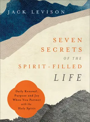 A Lélekkel teli élet hét titka: Napi megújulás, cél és öröm, amikor a Szentlélekkel társulsz - Seven Secrets of the Spirit-Filled Life: Daily Renewal, Purpose and Joy When You Partner with the Holy Spirit