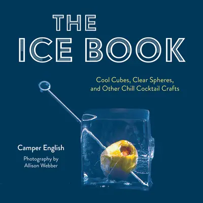 A jégkönyv: Cool Cubes, Clear Spheres, and Other Chill Cocktail Crafts (Hűvös kockák, átlátszó gömbök és más hűsítő koktélok) - The Ice Book: Cool Cubes, Clear Spheres, and Other Chill Cocktail Crafts