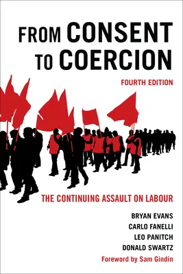 A beleegyezéstől a kényszerítésig: A munka elleni folyamatos támadás, negyedik kiadás - From Consent to Coercion: The Continuing Assault on Labour, Fourth Edition