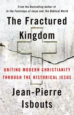 A megtört királyság: A modern kereszténység egyesítése a történelmi Jézuson keresztül - The Fractured Kingdom: Uniting Modern Christianity Through the Historical Jesus