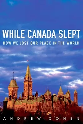 Amíg Kanada aludt: Hogyan vesztettük el helyünket a világban - While Canada Slept: How We Lost Our Place in the World