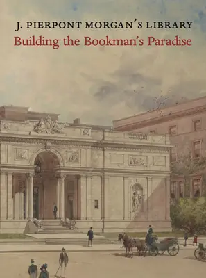 J. Pierpont Morgan könyvtára: A könyvmolyok paradicsomának építése - J. Pierpont Morgan's Library: Building a Bookman's Paradise