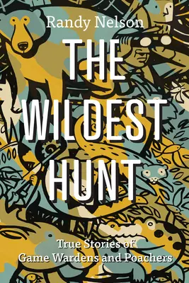 A legvadabb vadászat: Igaz történetek vadőrökről és orvvadászokról - The Wildest Hunt: True Stories of Game Wardens and Poachers