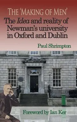 The 'Making of Men'. Newman oxfordi és dublini egyetemének eszméje és valósága - The 'Making of Men'. The Idea and Reality of Newman's university in Oxford and Dublin