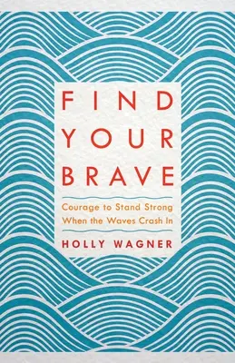 Find Your Brave: Bátorság, hogy erősen állj, amikor a hullámok összecsapnak - Find Your Brave: Courage to Stand Strong When the Waves Crash in