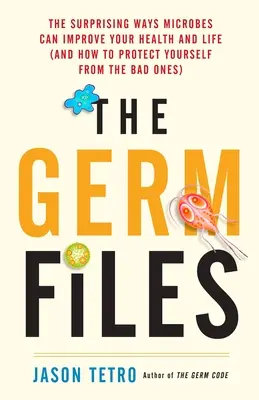 A baktériumfájlok: A mikrobák meglepő módjai az egészséged és az életed javítására (és hogyan védekezz a rossz mikrobák ellen) - The Germ Files: The Surprising Ways Microbes Can Improve Your Health and Life (and How to Protect Yourself from the Bad Ones)