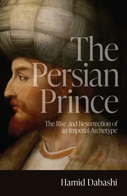 A perzsa herceg: Egy birodalmi archetípus felemelkedése és feltámadása - The Persian Prince: The Rise and Resurrection of an Imperial Archetype