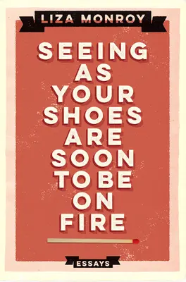 Látva, hogy a cipőd hamarosan kigyullad: Esszék - Seeing As Your Shoes Are Soon to be on Fire: Essays