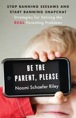 Légy a szülő, kérlek! Ne tiltsd be a fűrészeket, és kezdd el betiltani a Snapchatet: Stratégiák a valódi szülői problémák megoldására - Be the Parent, Please: Stop Banning Seesaws and Start Banning Snapchat: Strategies for Solving the Real Parenting Problems