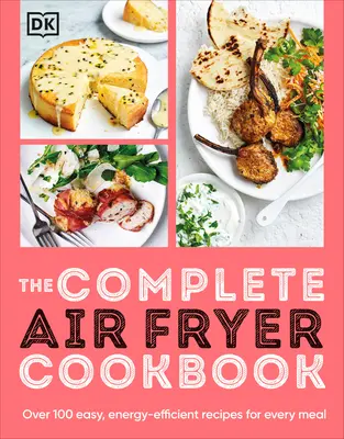 A teljes légsütő szakácskönyv: Több mint 100 egyszerű, energiatakarékos recept minden ételhez - The Complete Air Fryer Cookbook: Over 100 Easy, Energy-Efficient Recipes for Every Meal