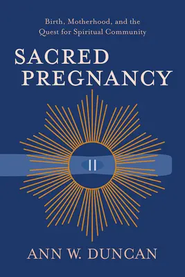 Szent terhesség: Születés, anyaság és a spirituális közösség keresése - Sacred Pregnancy: Birth, Motherhood, and the Quest for Spiritual Community