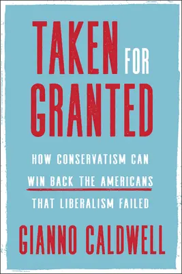 Taken for Granted: Hogyan nyerheti vissza a konzervativizmus azokat az amerikaiakat, akiket a liberalizmus cserbenhagyott - Taken for Granted: How Conservatism Can Win Back the Americans That Liberalism Failed