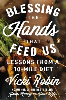 Áldás a kezekre, amelyek táplálnak minket: A 10 mérföldes diéta tanulságai - Blessing the Hands That Feed Us: Lessons from a 10-Mile Diet