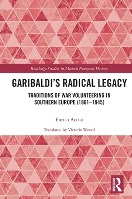 Garibaldi radikális öröksége: A háborús önkéntesség hagyományai Dél-Európában (1861-1945) - Garibaldi's Radical Legacy: Traditions of War Volunteering in Southern Europe (1861-1945)