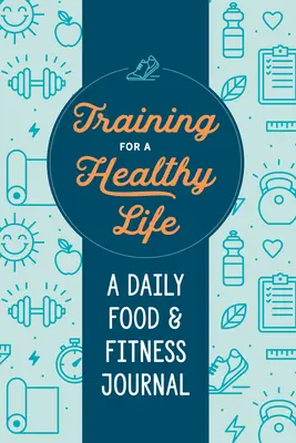 Edzés az egészséges életért: A Daily Food and Fitness Journal - Training for a Healthy Life: A Daily Food and Fitness Journal