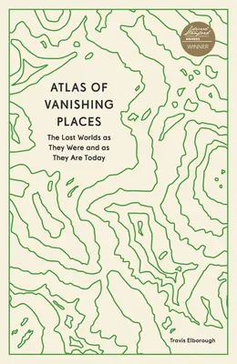 Atlas of Vanishing Places: Az elveszett világok, ahogyan voltak és ahogyan ma vannak - Atlas of Vanishing Places: The Lost Worlds as They Were and as They Are Today