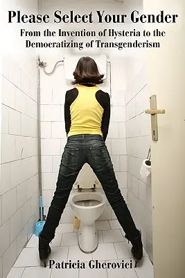 Kérjük, válassza ki a nemét: A hisztéria feltalálásától a transzneműség demokratizálódásáig - Please Select Your Gender: From the Invention of Hysteria to the Democratizing of Transgenderism