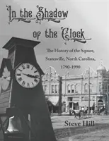 Az óra árnyékában: A tér története, Statesville, Észak-Karolina, 1790-1990 - In the Shadow of the Clock: The History of the Square, Statesville, North Carolina, 1790-1990