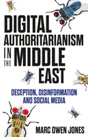 Digitális tekintélyelvűség a Közel-Keleten - megtévesztés, dezinformáció és közösségi média - Digital Authoritarianism in the Middle East - Deception, Disinformation and Social Media