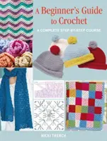 Kezdő horgolási útmutató - Teljes tanfolyam lépésről lépésre - Beginner's Guide to Crochet - A Complete Step-by-Step Course