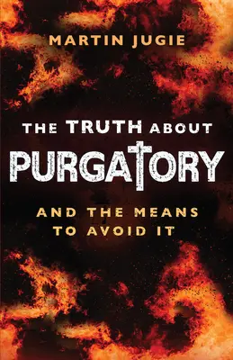 Az igazság a purgatóriumról: És az elkerülésének eszközei - The Truth about Purgatory: And the Means to Avoid It