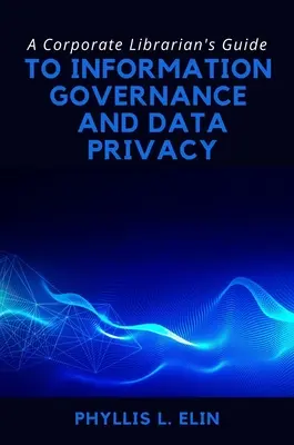 A vállalati könyvtáros útmutatója az információirányításhoz és az adatvédelemhez - A Corporate Librarian's Guide to Information Governance and Data Privacy