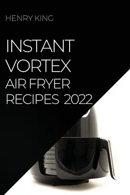 Instant Vortex légfagyasztó receptek 2022: Sok ízletes recept, amivel meglepheti vendégeit - Instant Vortex Air Fryer Recipes 2022: Many Tasty Recipes to Surprise Your Guests