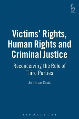 Áldozatok jogai, emberi jogok és büntető igazságszolgáltatás: A harmadik felek szerepének újragondolása - Victims Rights, Human Rights and Criminal Justice: Reconceiving the Role of Third Parties